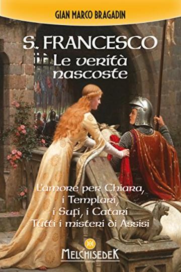 S. Francesco. Le verità nascoste: L'amore per Chiara, i Templari, i Sufi, i Catari. Tutti i misteri di Assisi